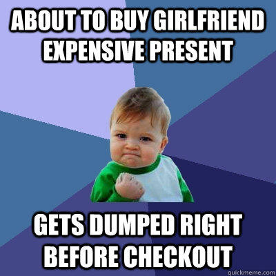 about to buy girlfriend expensive present gets dumped right before checkout - about to buy girlfriend expensive present gets dumped right before checkout  Success Kid