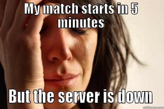 MY MATCH STARTS IN 5 MINUTES BUT THE SERVER IS DOWN First World Problems