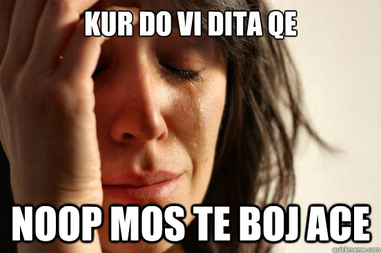 kur do vi dita qe  noop mos te boj ace  First World Problems