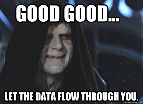 good good... Let the data flow through you.  Let the hate flow through you