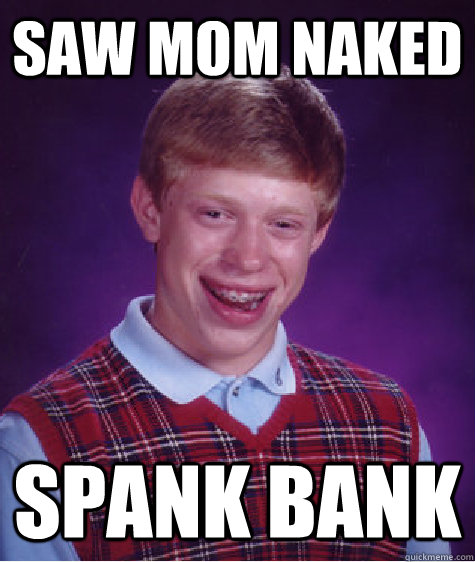 saw mom naked spank bank - saw mom naked spank bank  Bad Luck Brian