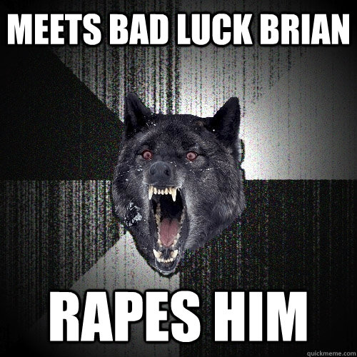 meets bad luck brian rapes him  Insanity Wolf