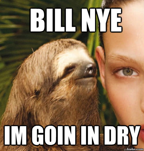 Bill Nye   im goin in dry  rape sloth