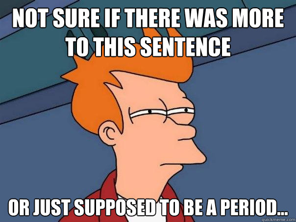 Not sure if there was more to this sentence Or just supposed to be a period...  Futurama Fry