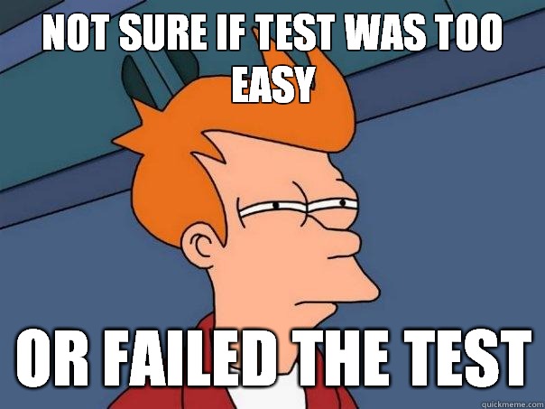 Not sure if test was too easy or failed the test  Futurama Fry