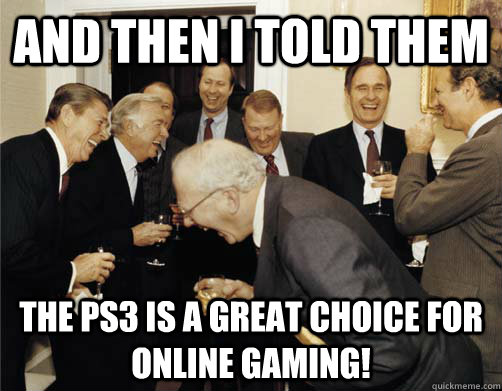 And then I told them The PS3 is a great choice for online gaming!  