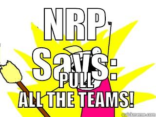 NRP SAYS: PULL ALL THE TEAMS! All The Things