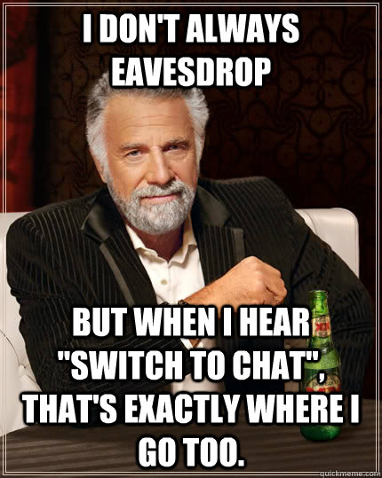 I don't always eavesdrop  but when I hear 