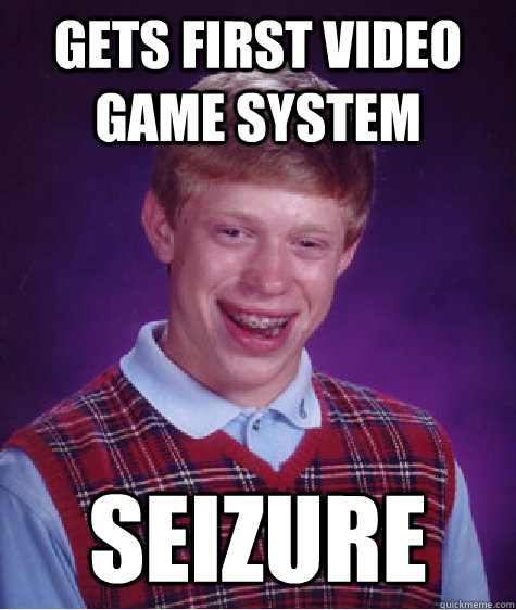 Gets first video game system Seizure  Bad Luck Brian