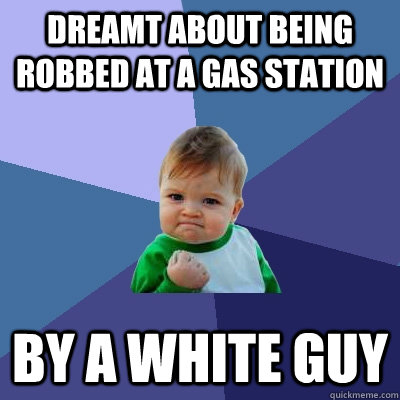 Dreamt about being robbed at a gas station by a white guy  Success Kid