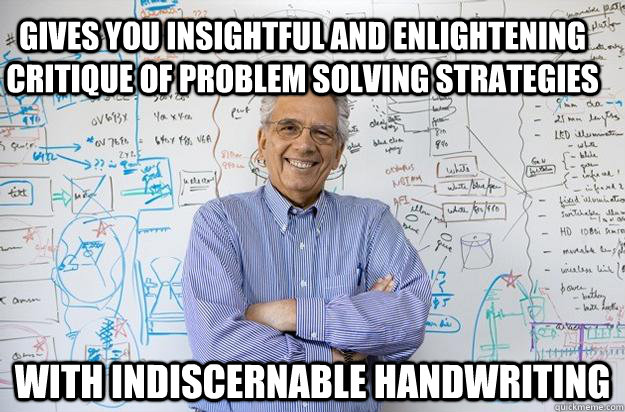 Gives you insightful and enlightening critique of problem solving strategies with indiscernable handwriting - Gives you insightful and enlightening critique of problem solving strategies with indiscernable handwriting  Engineering Professor