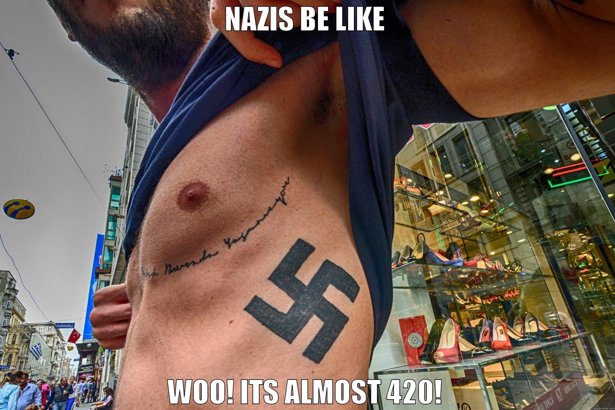 NAZIS BE LIKE WOO! ITS ALMOST 420! Misc
