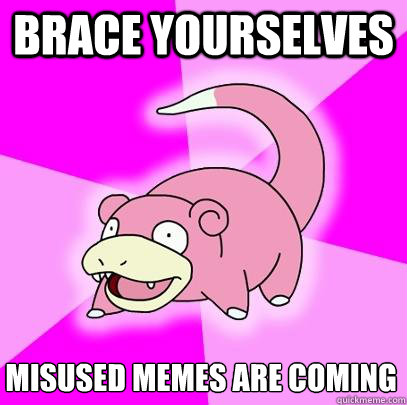 brace yourselves misused memes are coming - brace yourselves misused memes are coming  Slowpoke