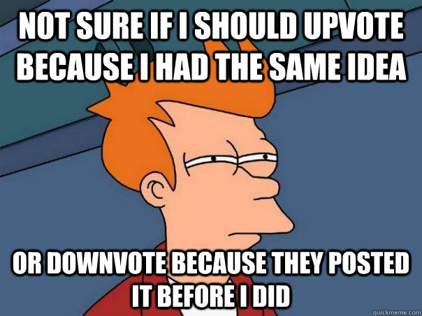 Not sure if I should upvote because I had the same idea Or downvote because they posted it before I did - Not sure if I should upvote because I had the same idea Or downvote because they posted it before I did  Futurama Fry