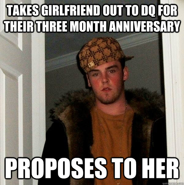 Takes girlfriend out to dq for their three month anniversary proposes to her - Takes girlfriend out to dq for their three month anniversary proposes to her  Scumbag Steve