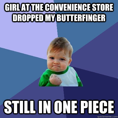 Girl at the convenience store dropped my butterfinger still in one piece  - Girl at the convenience store dropped my butterfinger still in one piece   Success Kid