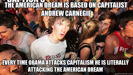 The American Dream is based on Capitalist Andrew Carnegie
 Every time Obama attacks Capitalism he is literally attacking the American Dream Caption 3 goes here - The American Dream is based on Capitalist Andrew Carnegie
 Every time Obama attacks Capitalism he is literally attacking the American Dream Caption 3 goes here  Sudden Clarity Clarence