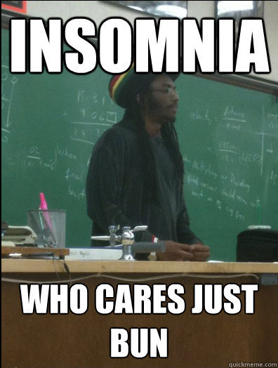 insomnia who cares just bun  Rasta Science Teacher