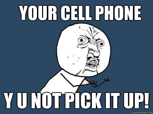 your cell phone y u not pick it up! - your cell phone y u not pick it up!  Y U No