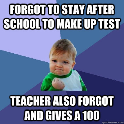 Forgot to stay after school to make up test teacher also forgot and gives a 100  Success Kid