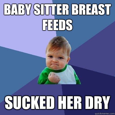 Baby sitter breast feeds sucked her dry  Success Kid