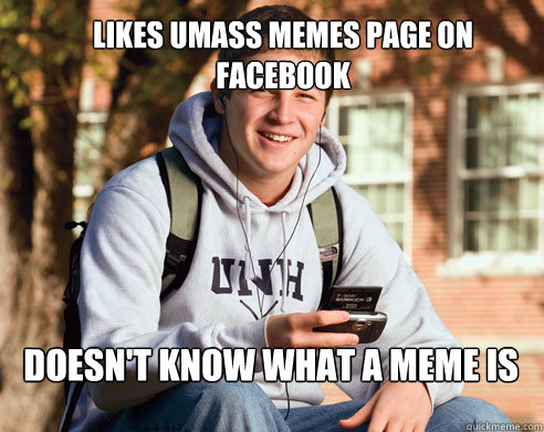 Likes UMass Memes page on Facebook Doesn't know what a meme is  College Freshman