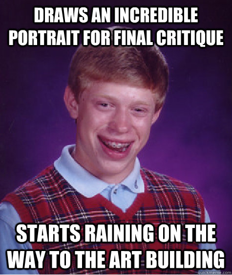 draws an incredible portrait for final critique Starts raining on the way to the art building - draws an incredible portrait for final critique Starts raining on the way to the art building  Bad Luck Brian