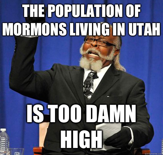 The population of Mormons living in Utah Is too damn high - The population of Mormons living in Utah Is too damn high  Jimmy McMillan