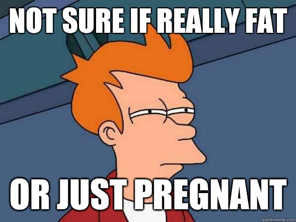 Not sure if really fat  Or just pregnant  Futurama Fry