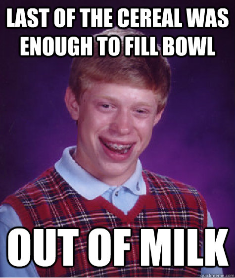 Last of the cereal was enough to fill bowl out of milk - Last of the cereal was enough to fill bowl out of milk  Bad Luck Brian