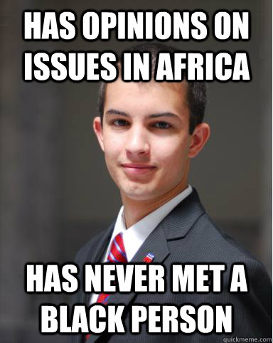 Has opinions on issues in Africa has never met a black person  College Conservative