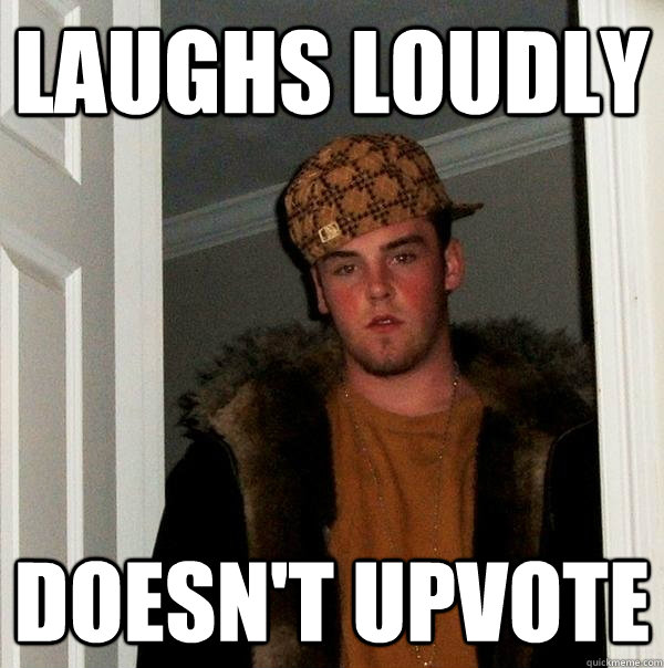 Laughs loudly Doesn't upvote  Scumbag Steve