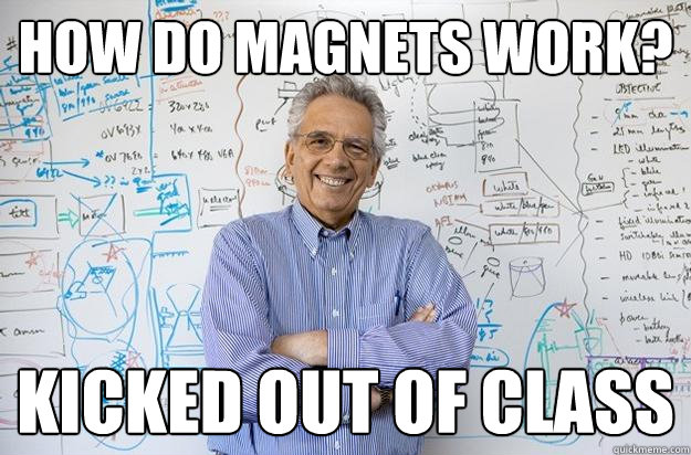 How do magnets work? Kicked out of Class  Engineering Professor