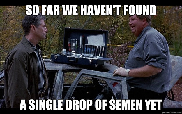 so far we haven't found a single drop of semen yet  road trip semen