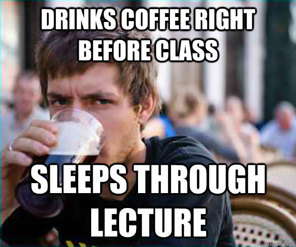 Drinks coffee right before class sleeps through lecture - Drinks coffee right before class sleeps through lecture  Lazy College Senior