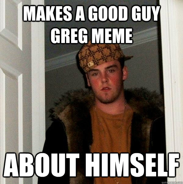 Makes a Good guy greg meme About himself  Scumbag Steve