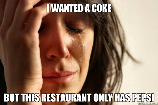 I wanted a coke But this restaurant only has pepsi  First World Problems