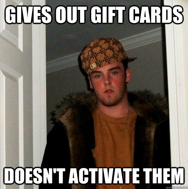 GIVES OUT GIFT CARDS DOESN'T ACTIVATE THEM - GIVES OUT GIFT CARDS DOESN'T ACTIVATE THEM  Scumbag Steve