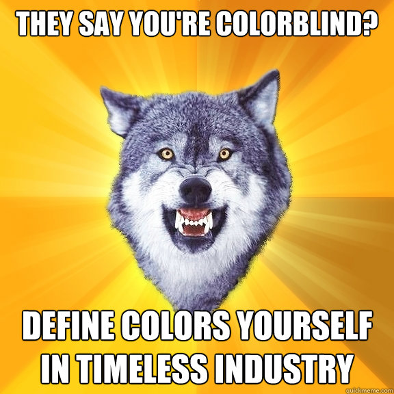 They say you're colorblind? define colors yourself in timeless industry - They say you're colorblind? define colors yourself in timeless industry  Courage Wolf