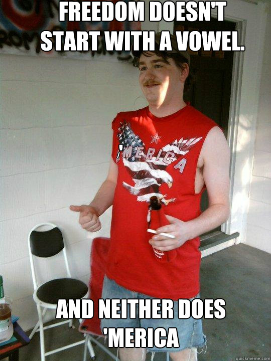 ' /



 Freedom doesn't start with a vowel. and neither does 'Merica  Redneck Randal