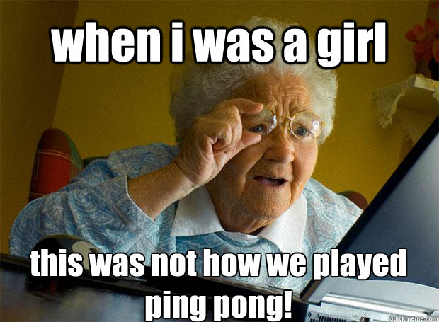 when i was a girl this was not how we played ping pong!    Grandma finds the Internet