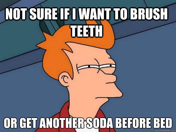 Not sure if I want to brush teeth or get another soda before bed  Futurama Fry