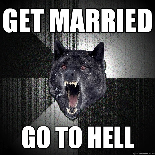 Get married Go to hell  Insanity Wolf