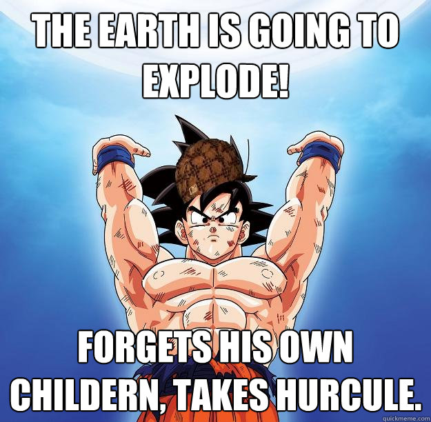 THE EARTH IS GOING TO eXPLODE! FORGETS HIS OWN CHILDERN, TAKES HURCULE.   Scumbag Goku