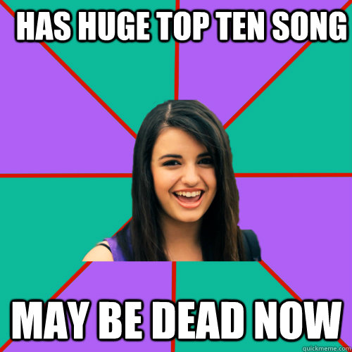 Has huge top ten song May be dead now   Rebecca Black