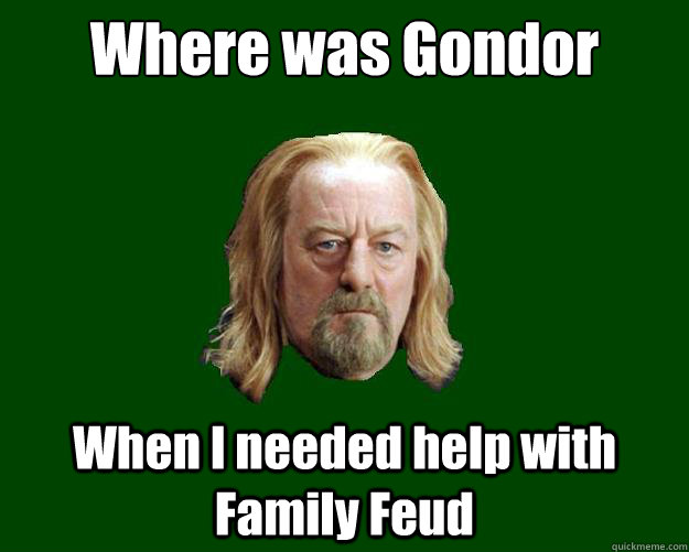 Where was Gondor When I needed help with Family Feud - Where was Gondor When I needed help with Family Feud  Theoden King
