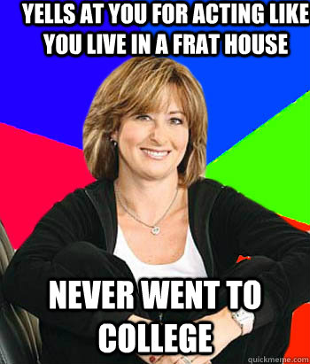 Yells at you for acting like you live in a Frat house never went to college  Sheltering Suburban Mom