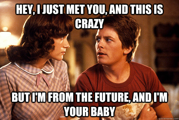 hey, I just Met You, and this is crazy But i'm from the future, and i'm your baby - hey, I just Met You, and this is crazy But i'm from the future, and i'm your baby  OMG Marty McFly