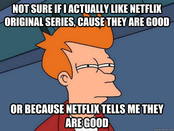 Not sure if I actually like Netflix original series, cause they are good or because Netflix tells me they are good  Futurama Fry