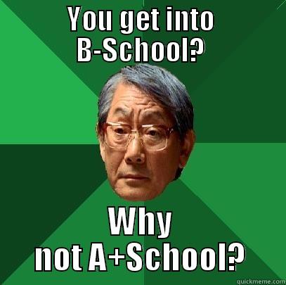 YOU GET INTO B-SCHOOL? WHY NOT A+SCHOOL? High Expectations Asian Father